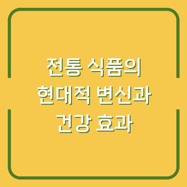 전통 식품의 현대적 변신과 건강 효과