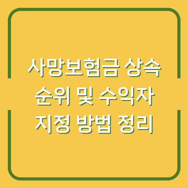 사망보험금 상속 순위 및 수익자 지정 방법 정리