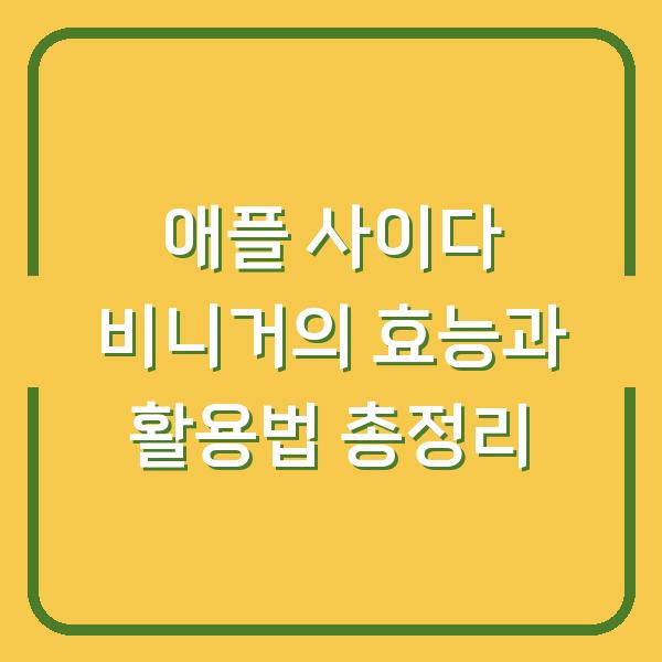 애플 사이다 비니거의 효능과 활용법 총정리