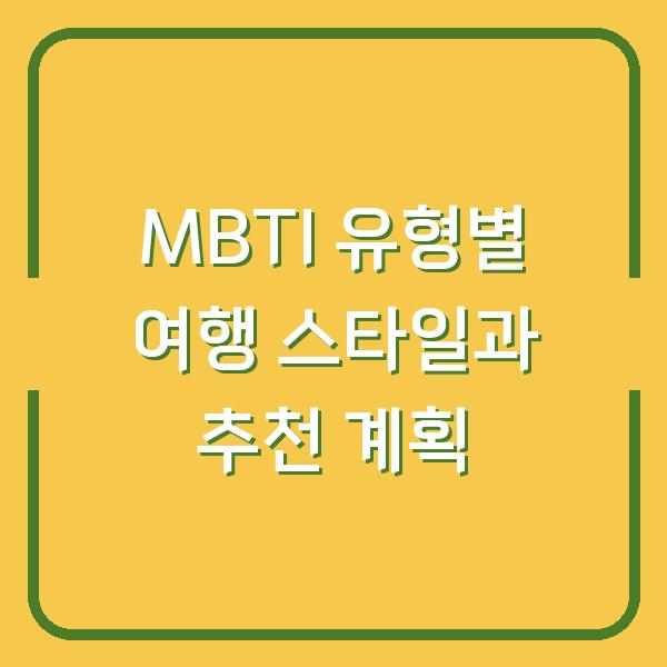 MBTI 유형별 여행 스타일과 추천 계획