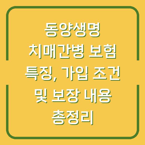 동양생명 치매간병 보험 특징, 가입 조건 및 보장 내용 총정리