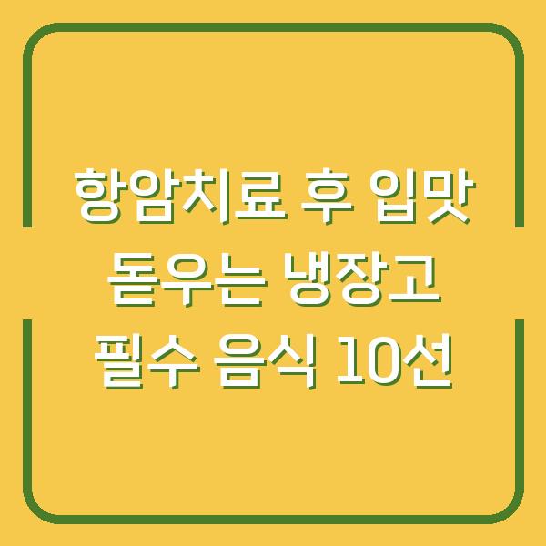 항암치료 후 입맛 돋우는 냉장고 필수 음식 10선