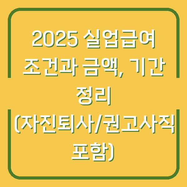 2025 실업급여 조건과 금액, 기간 정리 (자진퇴사/권고사직 포함)