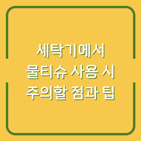 세탁기에서 물티슈 사용 시 주의할 점과 팁