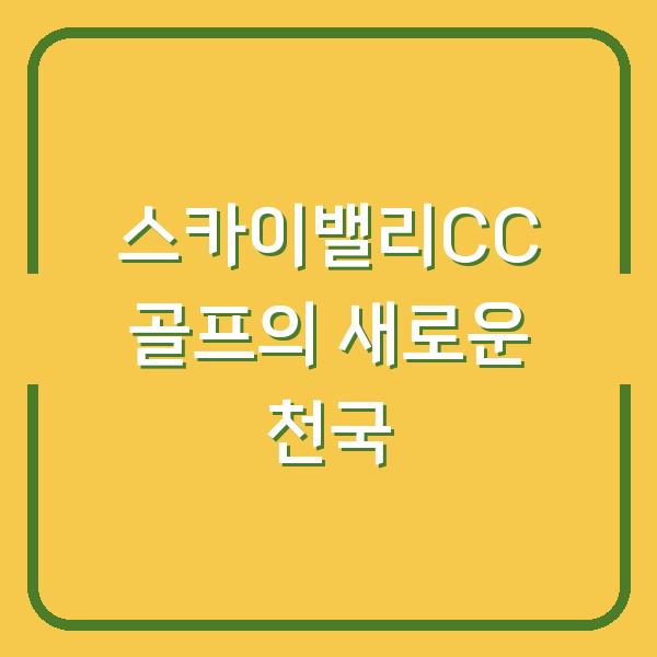 스카이밸리CC 골프의 새로운 천국
