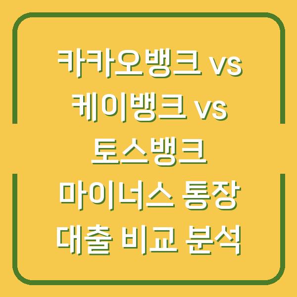 카카오뱅크 vs 케이뱅크 vs 토스뱅크 마이너스 통장 대출 비교 분석