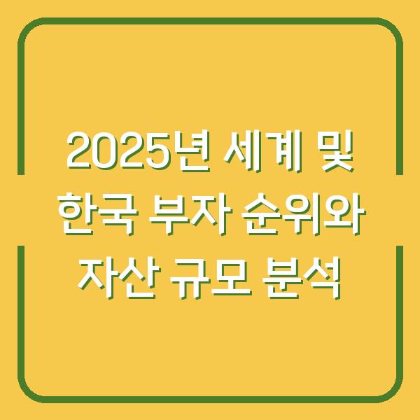 2025년 세계 및 한국 부자 순위와 자산 규모 분석