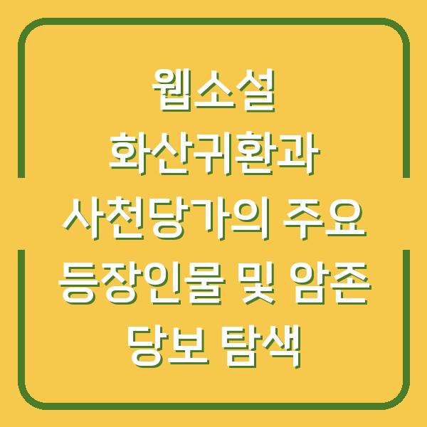 웹소설 화산귀환과 사천당가의 주요 등장인물 및 암존 당보 탐색