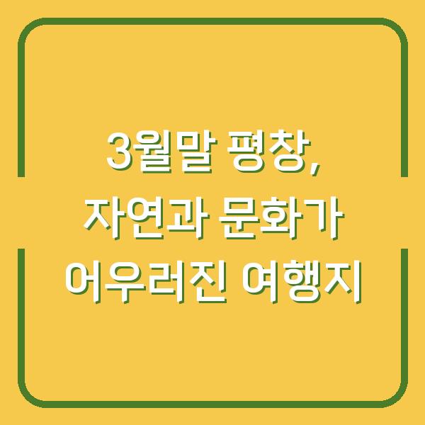 3월말 평창, 자연과 문화가 어우러진 여행지