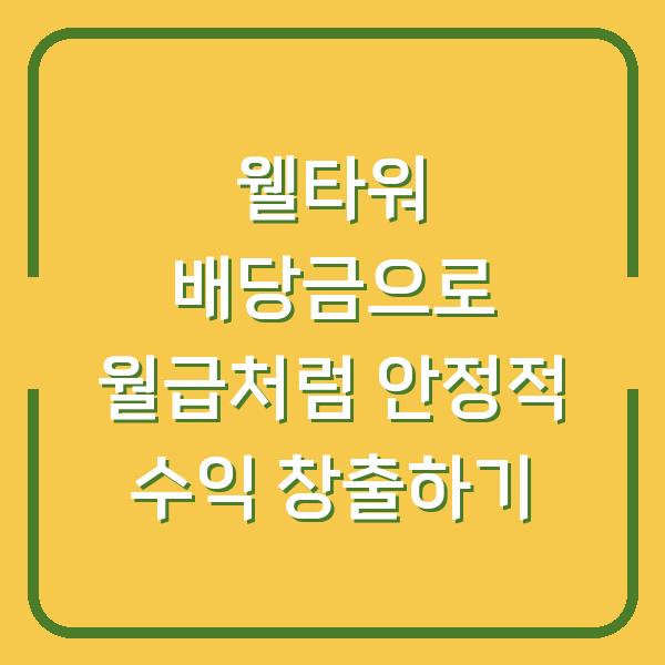웰타워 배당금으로 월급처럼 안정적 수익 창출하기