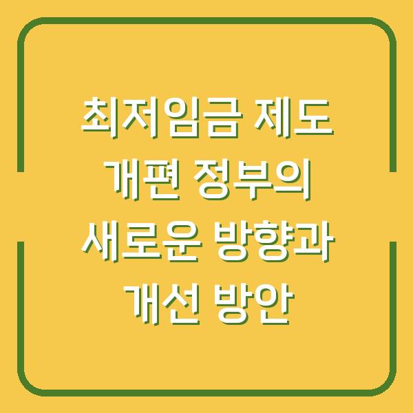 최저임금 제도 개편 정부의 새로운 방향과 개선 방안