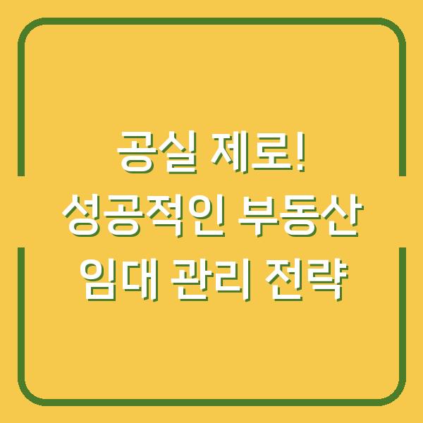 공실 제로! 성공적인 부동산 임대 관리 전략
