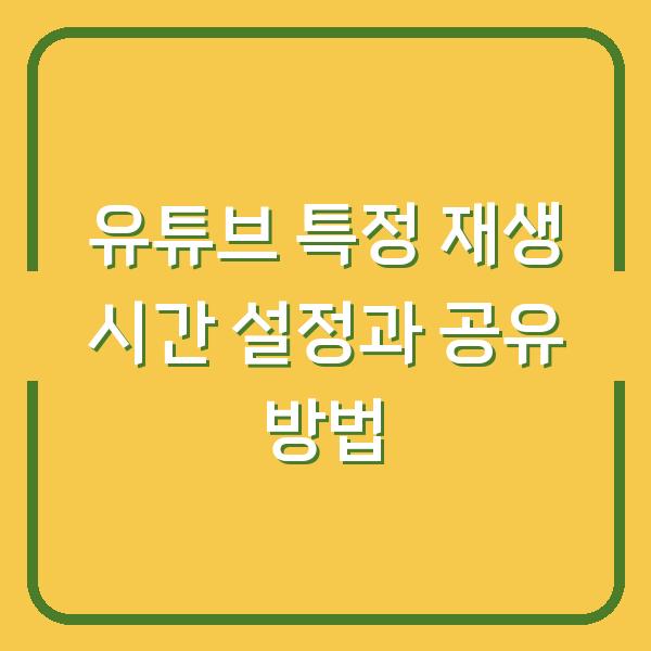유튜브 특정 재생 시간 설정과 공유 방법
