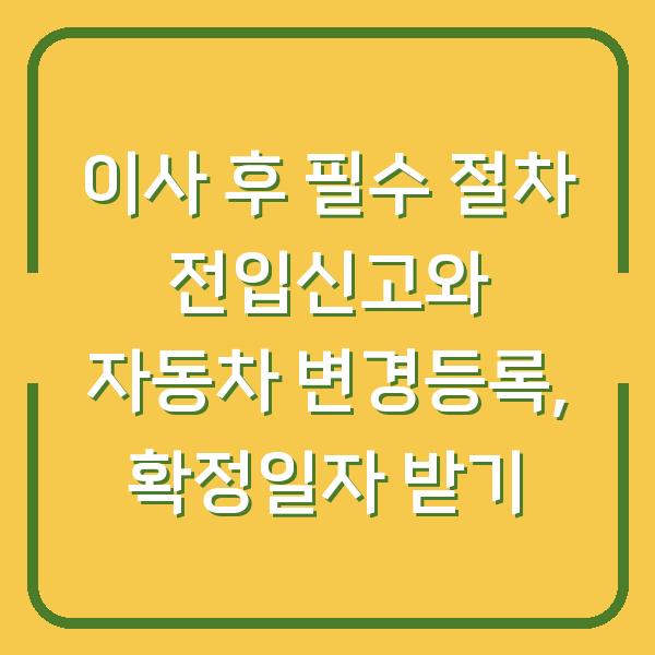 이사 후 필수 절차 전입신고와 자동차 변경등록, 확정일자 받기
