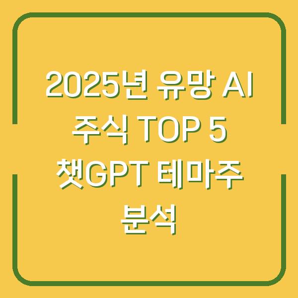 2025년 유망 AI 주식 TOP 5 챗GPT 테마주 분석