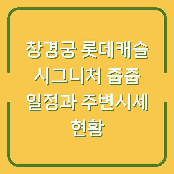 창경궁 롯데캐슬 시그니처 줍줍 일정과 주변시세 현황
