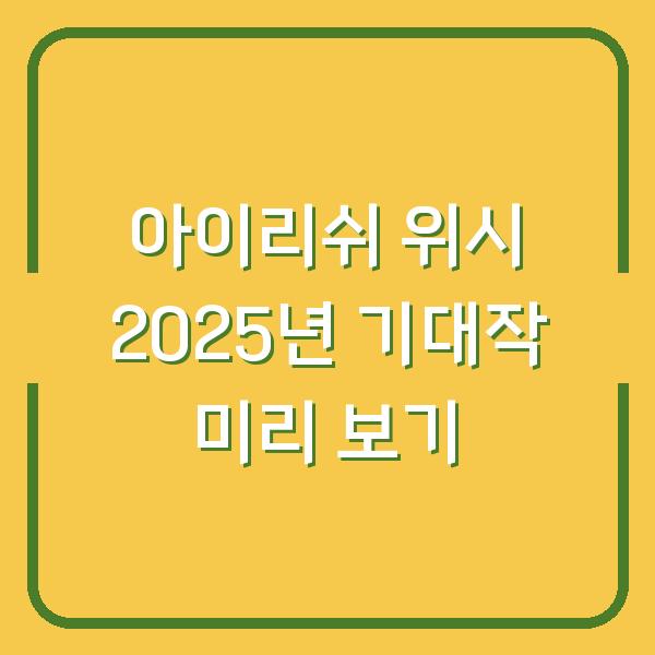 아이리쉬 위시 2025년 기대작 미리 보기