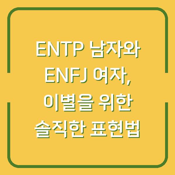 ENTP 남자와 ENFJ 여자, 이별을 위한 솔직한 표현법