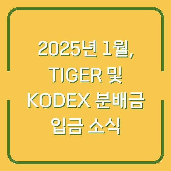 2025년 1월, TIGER 및 KODEX 분배금 입금 소식