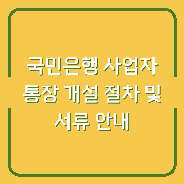 국민은행 사업자 통장 개설 절차 및 서류 안내
