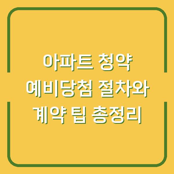 아파트 청약 예비당첨 절차와 계약 팁 총정리