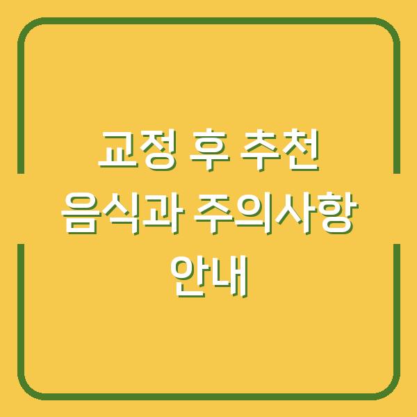 교정 후 추천 음식과 주의사항 안내