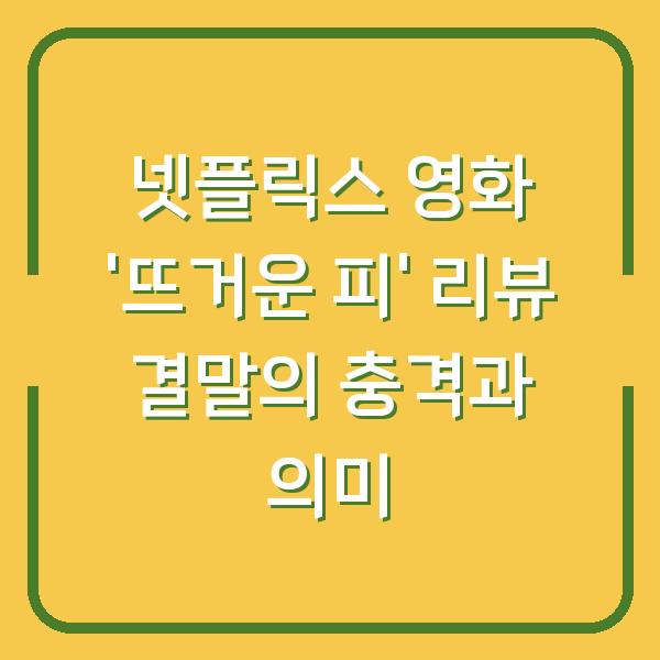 넷플릭스 영화 ‘뜨거운 피’ 리뷰 결말의 충격과 의미
