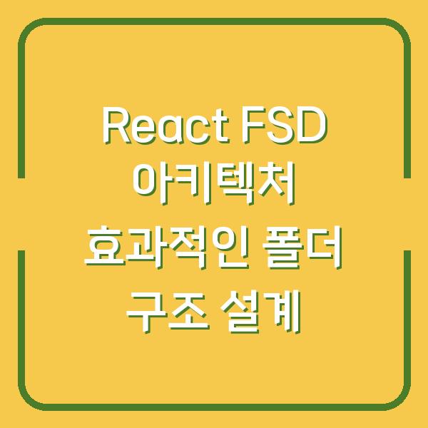 React FSD 아키텍처 효과적인 폴더 구조 설계