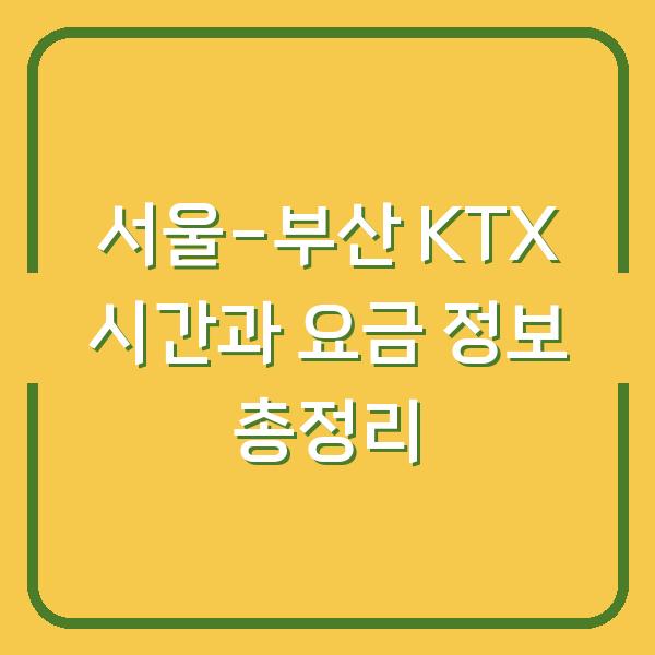 서울-부산 KTX 시간과 요금 정보 총정리
