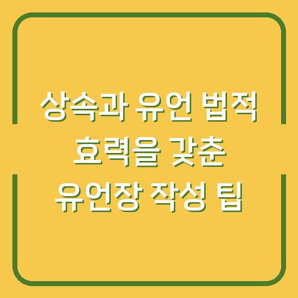 상속과 유언 법적 효력을 갖춘 유언장 작성 팁
