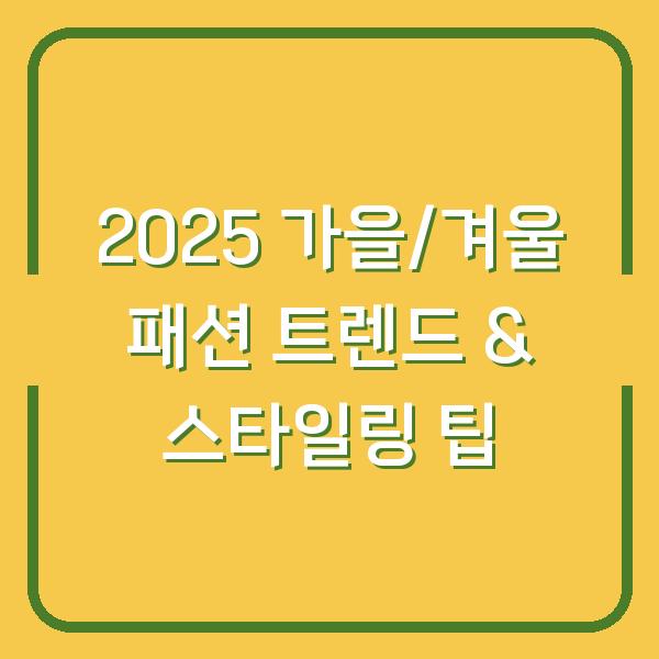 2025 가을/겨울 패션 트렌드 & 스타일링 팁