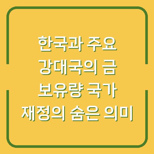 한국과 주요 강대국의 금 보유량 국가 재정의 숨은 의미