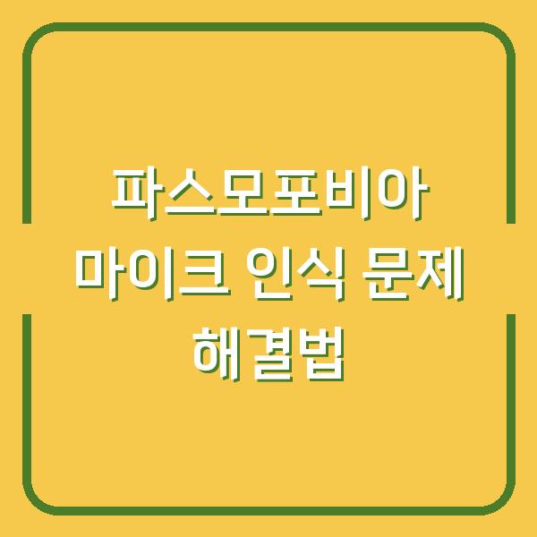 파스모포비아 마이크 인식 문제 해결법
