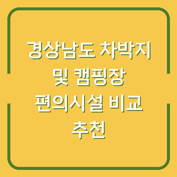 경상남도 차박지 및 캠핑장 편의시설 비교 추천
