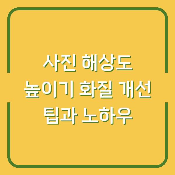 사진 해상도 높이기 화질 개선 팁과 노하우