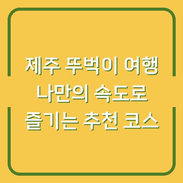 제주 뚜벅이 여행 나만의 속도로 즐기는 추천 코스