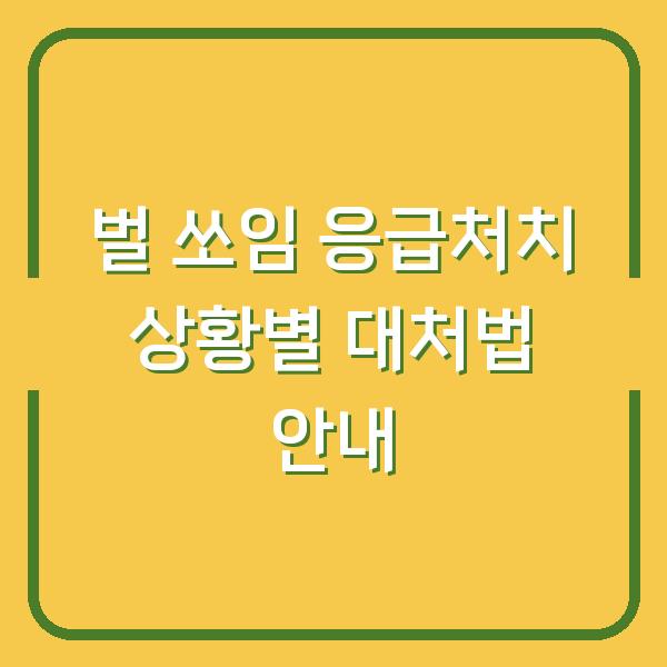 벌 쏘임 응급처치 상황별 대처법 안내
