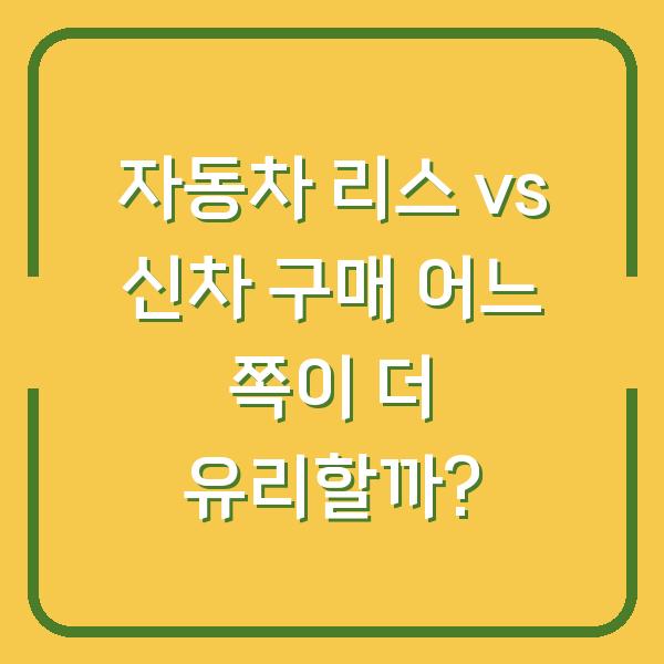 자동차 리스 vs 신차 구매 어느 쪽이 더 유리할까?