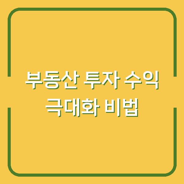 부동산 투자 수익 극대화 비법