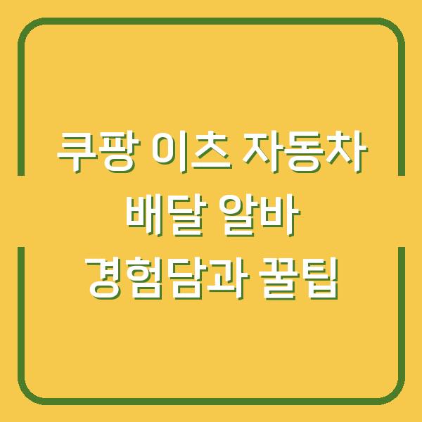 쿠팡 이츠 자동차 배달 알바 경험담과 꿀팁