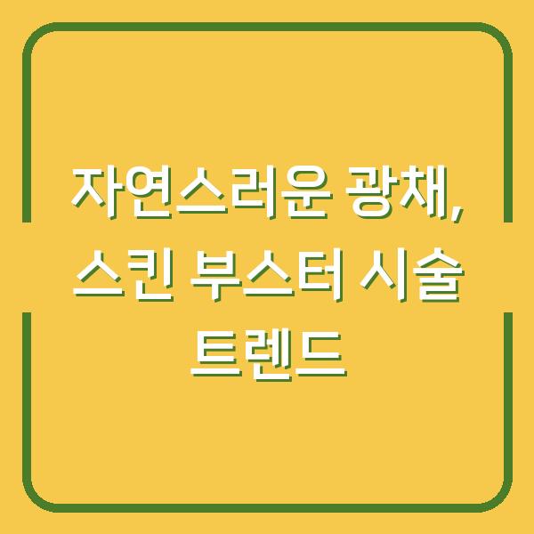 자연스러운 광채, 스킨 부스터 시술 트렌드