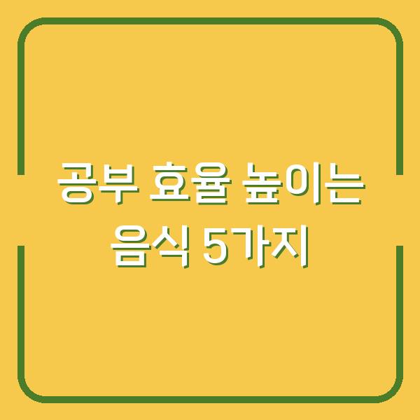 공부 효율 높이는 음식 5가지
