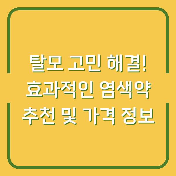 탈모 고민 해결! 효과적인 염색약 추천 및 가격 정보