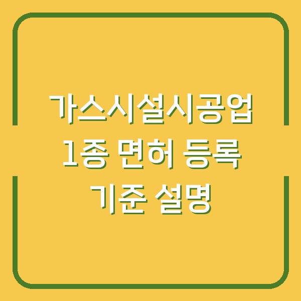 가스시설시공업 1종 면허 등록 기준 설명