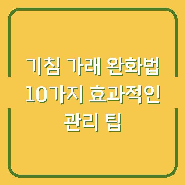 기침 가래 완화법 10가지 효과적인 관리 팁