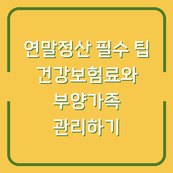 연말정산 필수 팁 건강보험료와 부양가족 관리하기