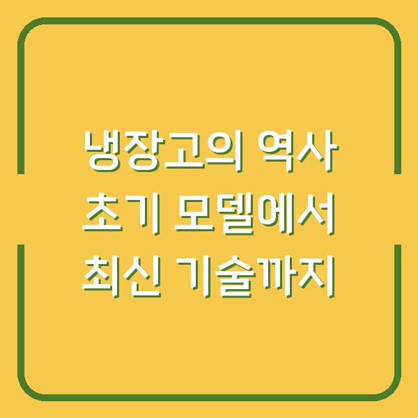 냉장고의 역사 초기 모델에서 최신 기술까지