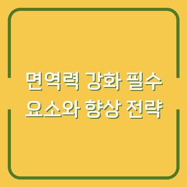 면역력 강화 필수 요소와 향상 전략