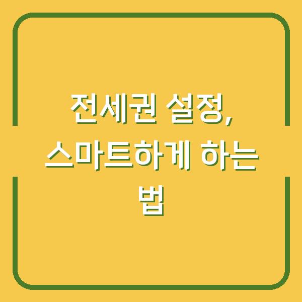 전세권 설정, 스마트하게 하는 법