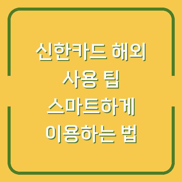 신한카드 해외 사용 팁 스마트하게 이용하는 법
